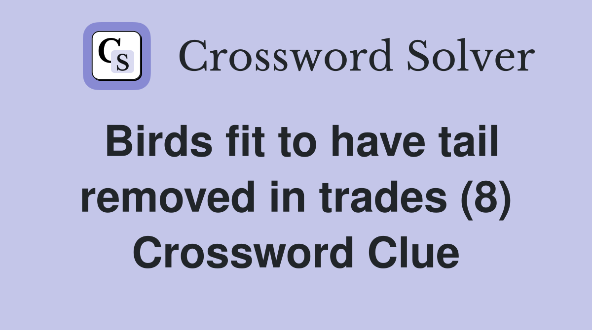 Birds fit to have tail removed in trades (8) Crossword Clue