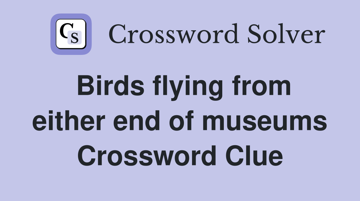 Birds flying from either end of museums Crossword Clue