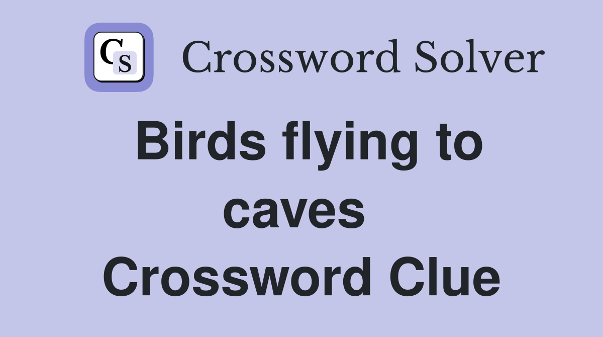 Birds flying to caves  Crossword Clue