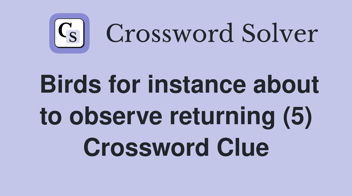 Birds for instance about to observe returning (5) Crossword Clue