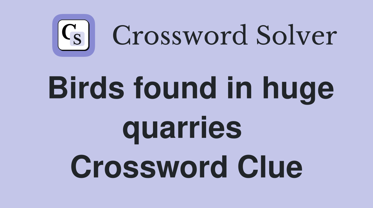 Birds found in huge quarries  Crossword Clue