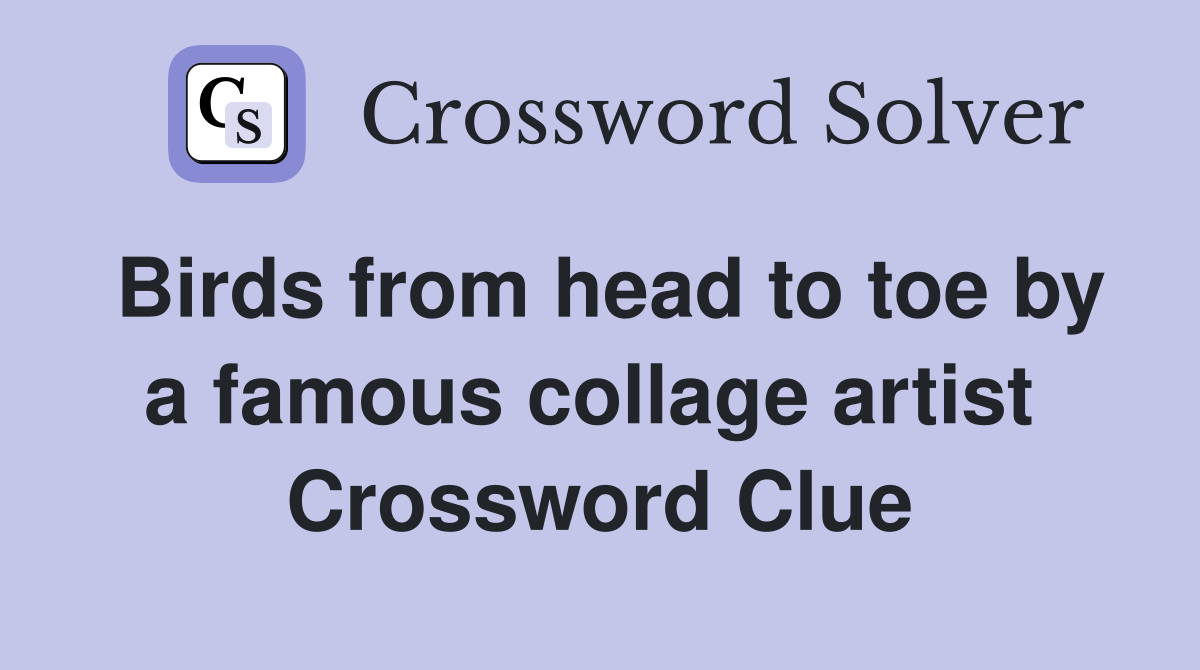Birds from head to toe by a famous collage artist  Crossword Clue
