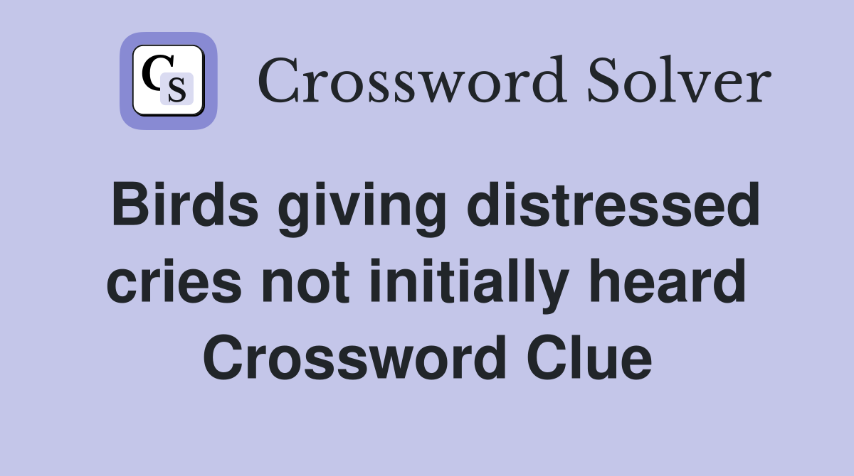Birds giving distressed cries not initially heard Crossword Clue