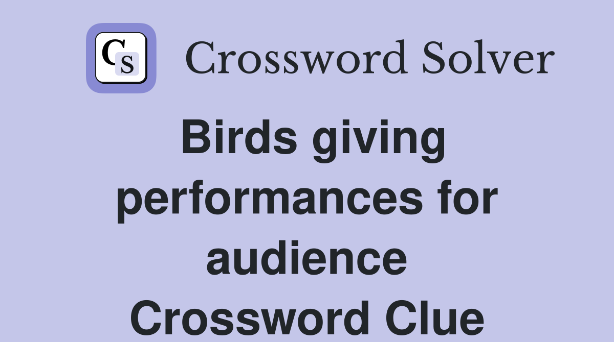 Birds giving performances for audience Crossword Clue