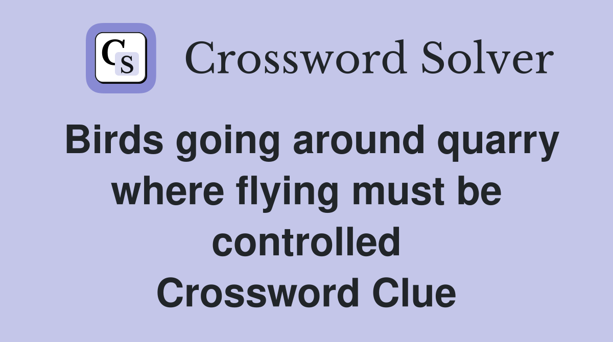 Birds going around quarry where flying must be controlled Crossword Clue