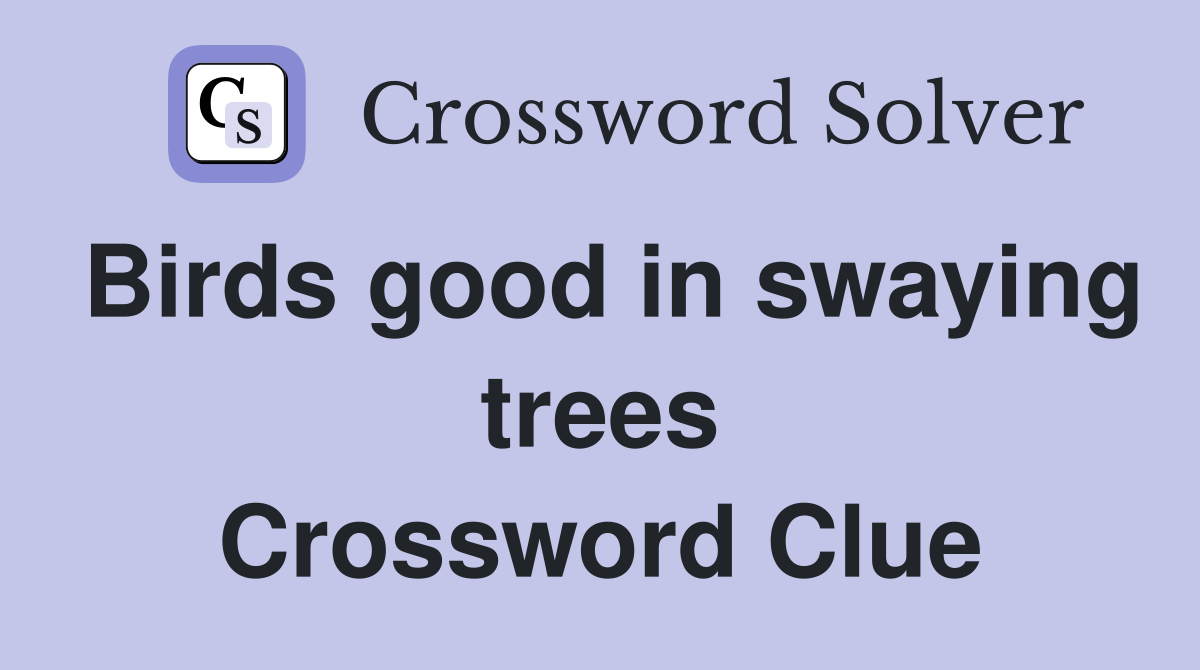Birds good in swaying trees Crossword Clue