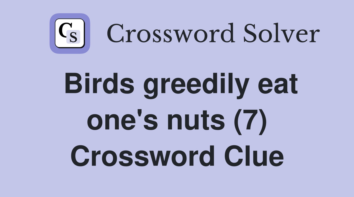 Birds greedily eat one's nuts (7) Crossword Clue