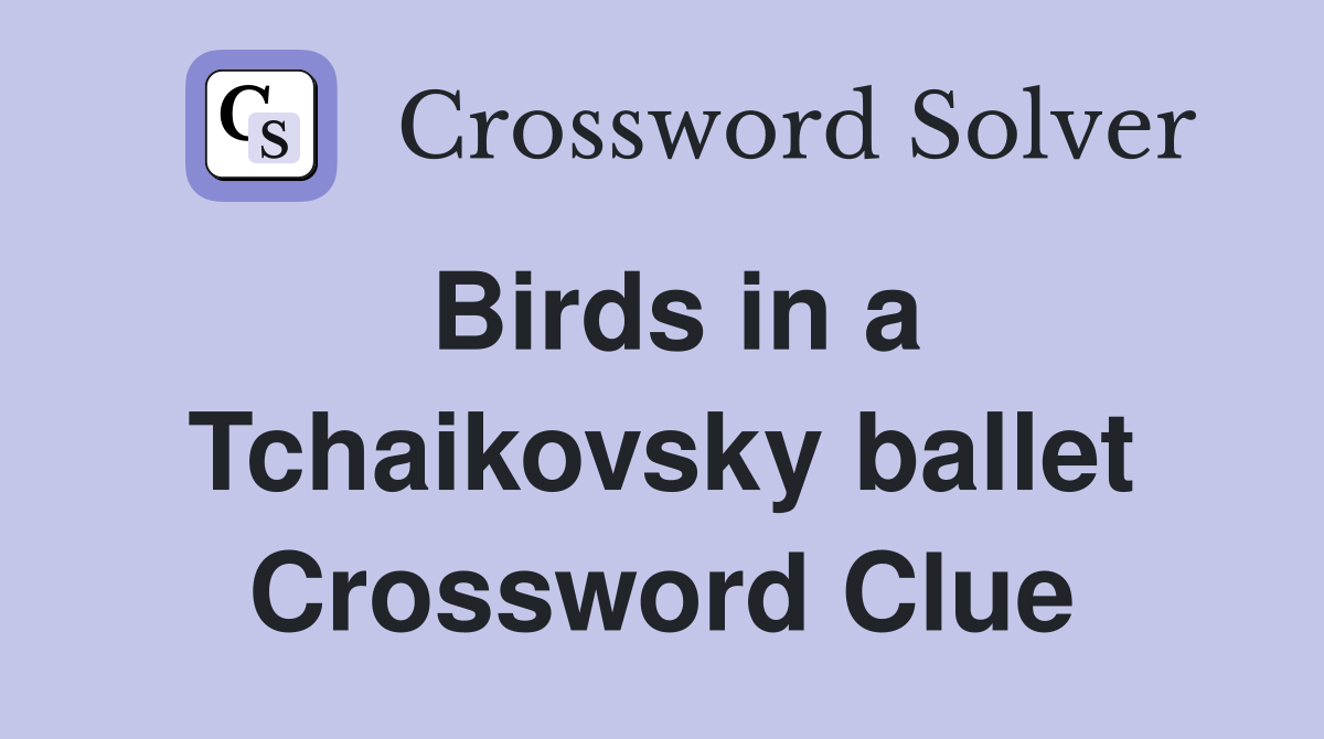 Birds in a Tchaikovsky ballet Crossword Clue