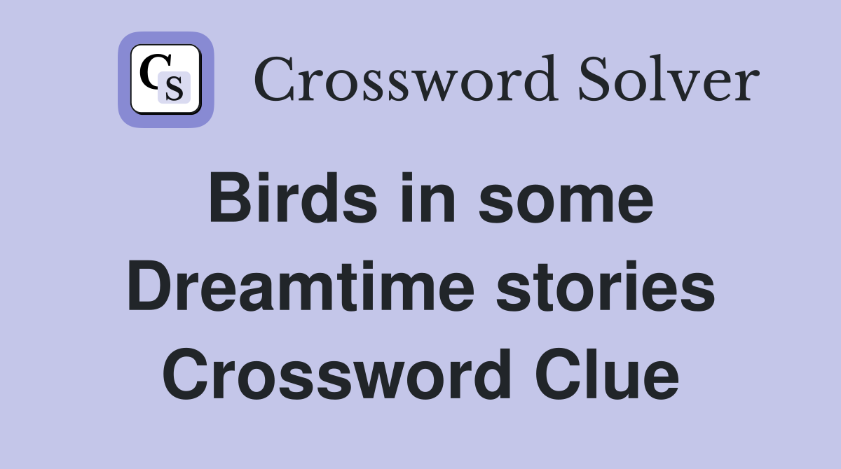 Birds in some Dreamtime stories Crossword Clue