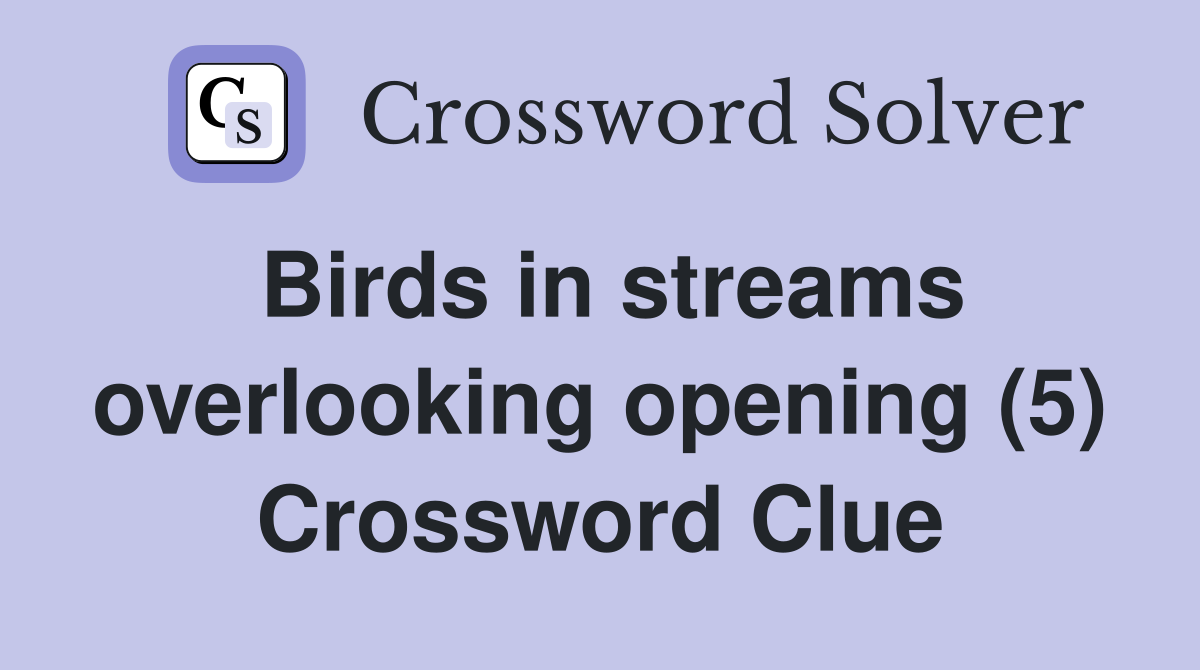 Birds in streams overlooking opening (5) Crossword Clue