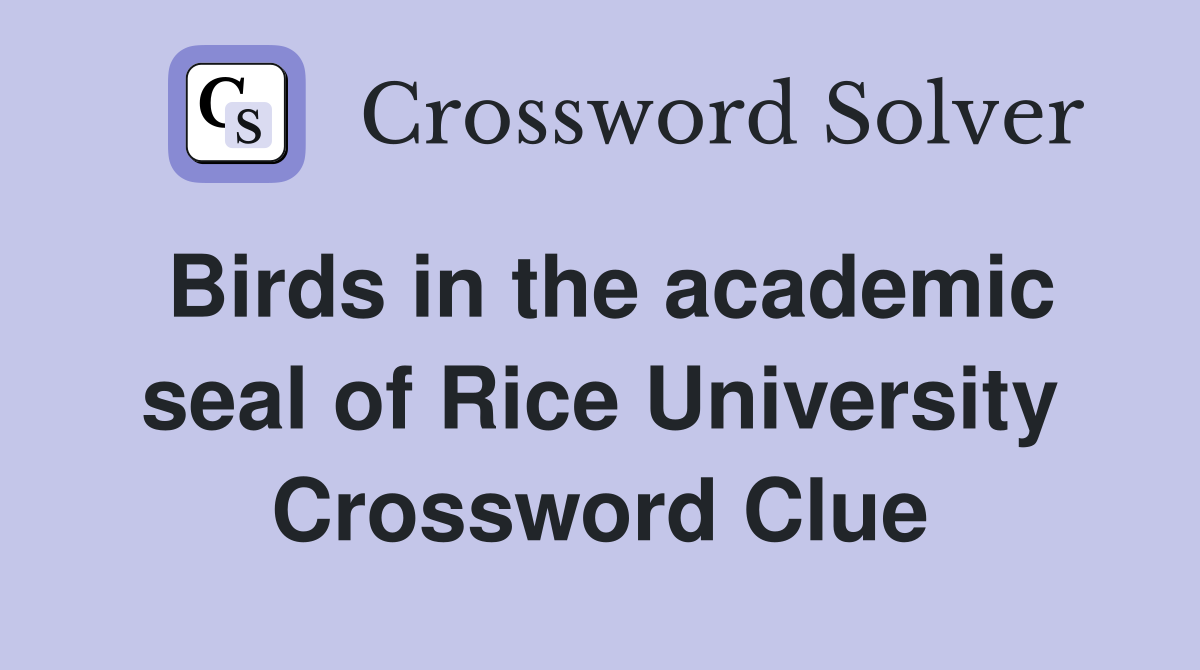 Birds in the academic seal of Rice University Crossword Clue