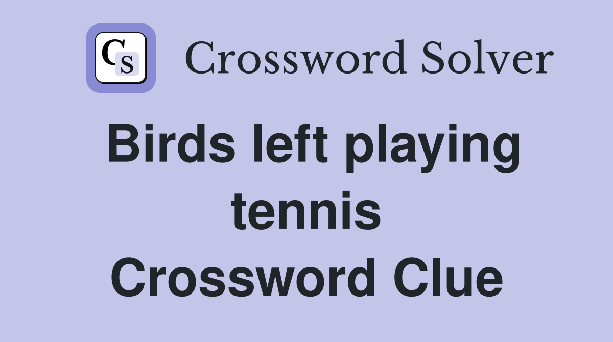 Birds left playing tennis Crossword Clue