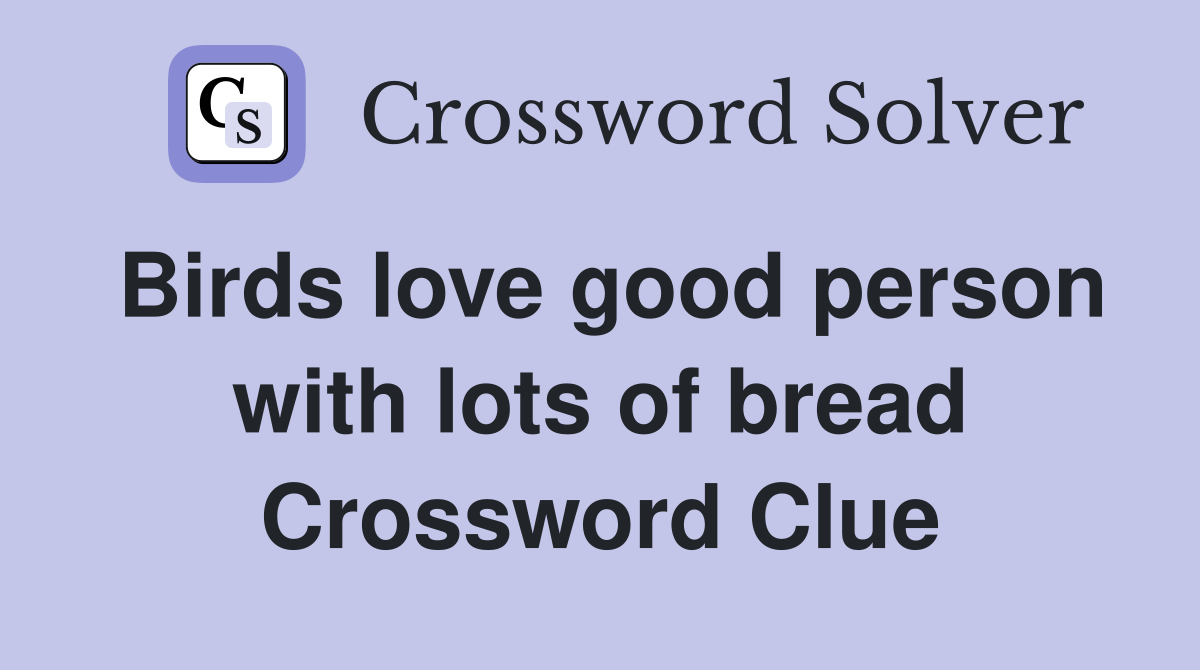 Birds love good person with lots of bread Crossword Clue