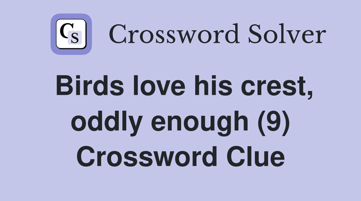 Birds love his crest, oddly enough (9) Crossword Clue