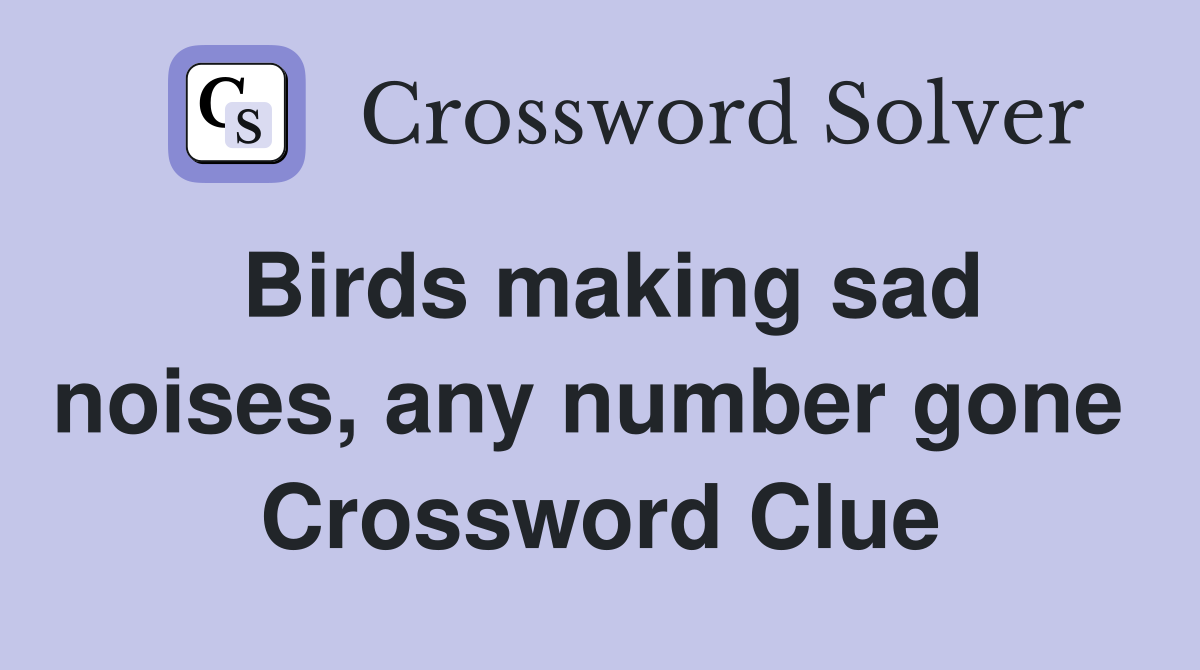 Birds making sad noises, any number gone  Crossword Clue