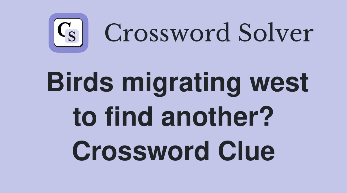 Birds migrating west to find another? Crossword Clue