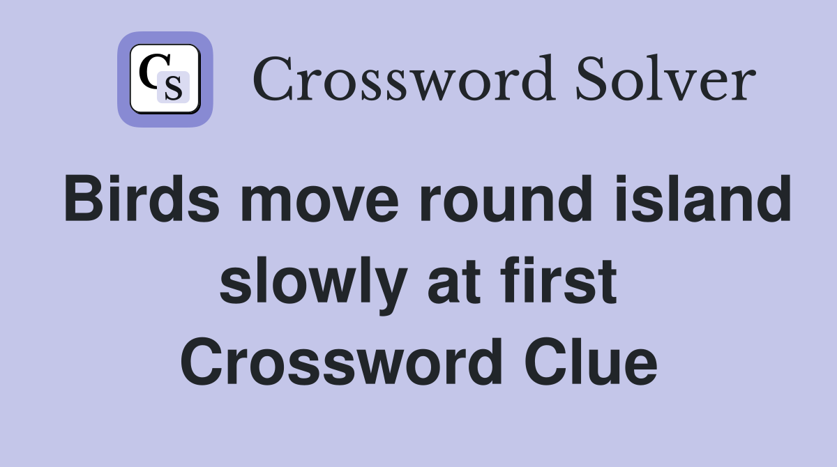 Birds move round island slowly at first Crossword Clue