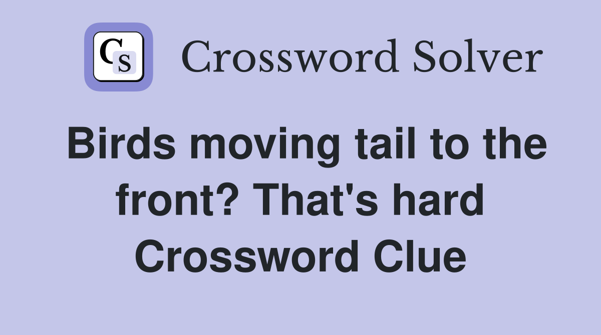 Birds moving tail to the front? That's hard Crossword Clue