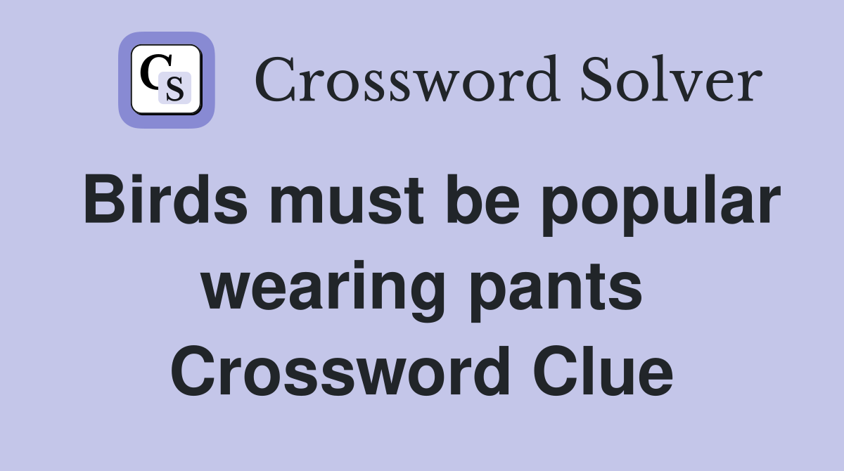 Birds must be popular wearing pants Crossword Clue
