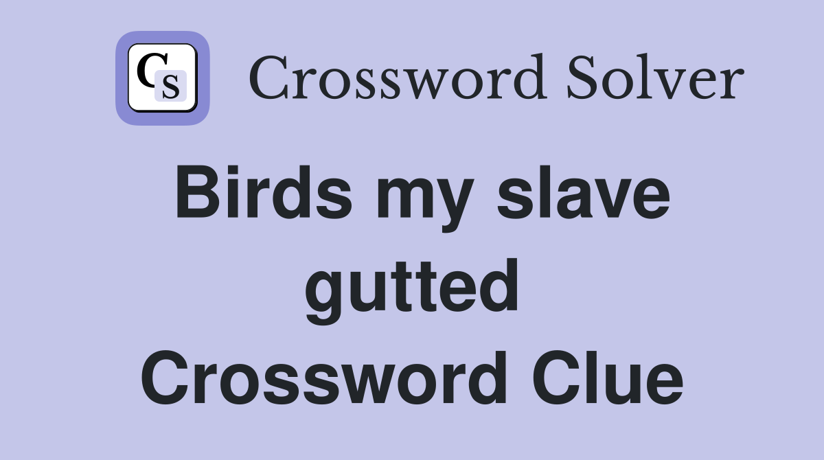 Birds my slave gutted Crossword Clue