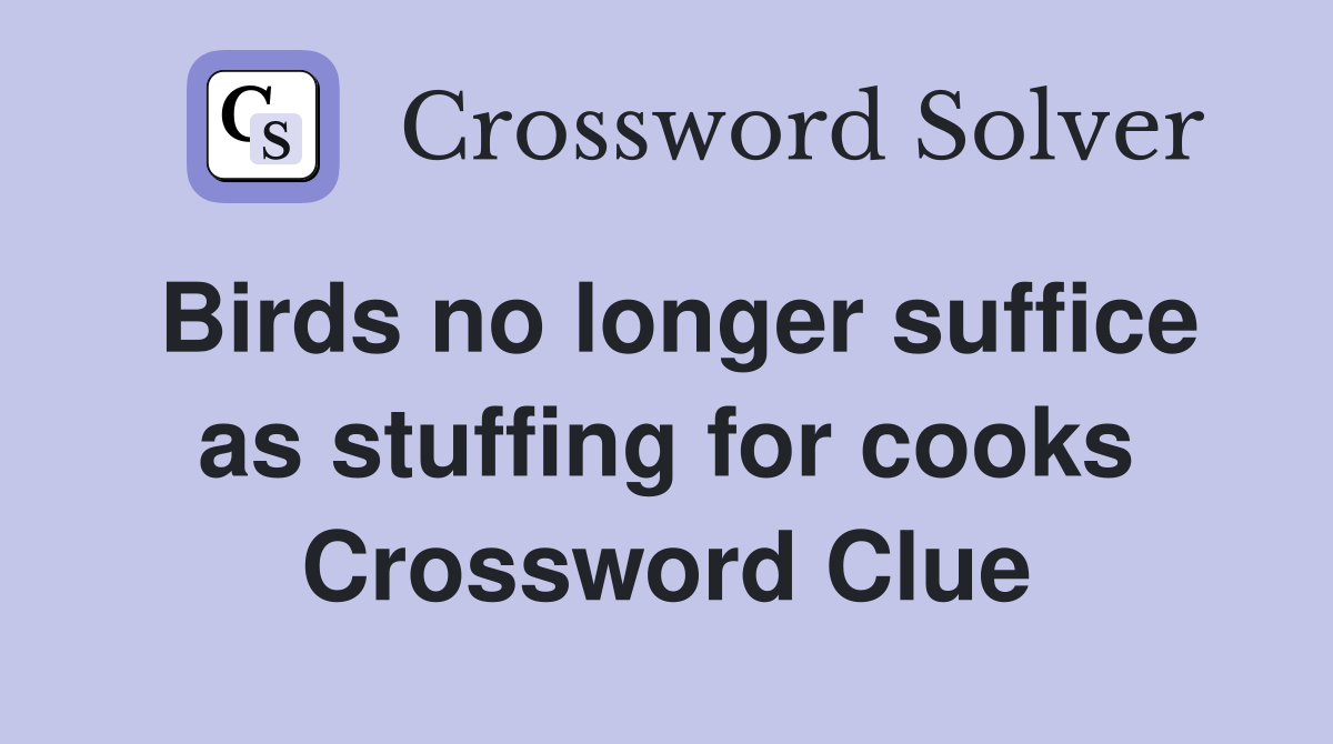 Birds no longer suffice as stuffing for cooks Crossword Clue