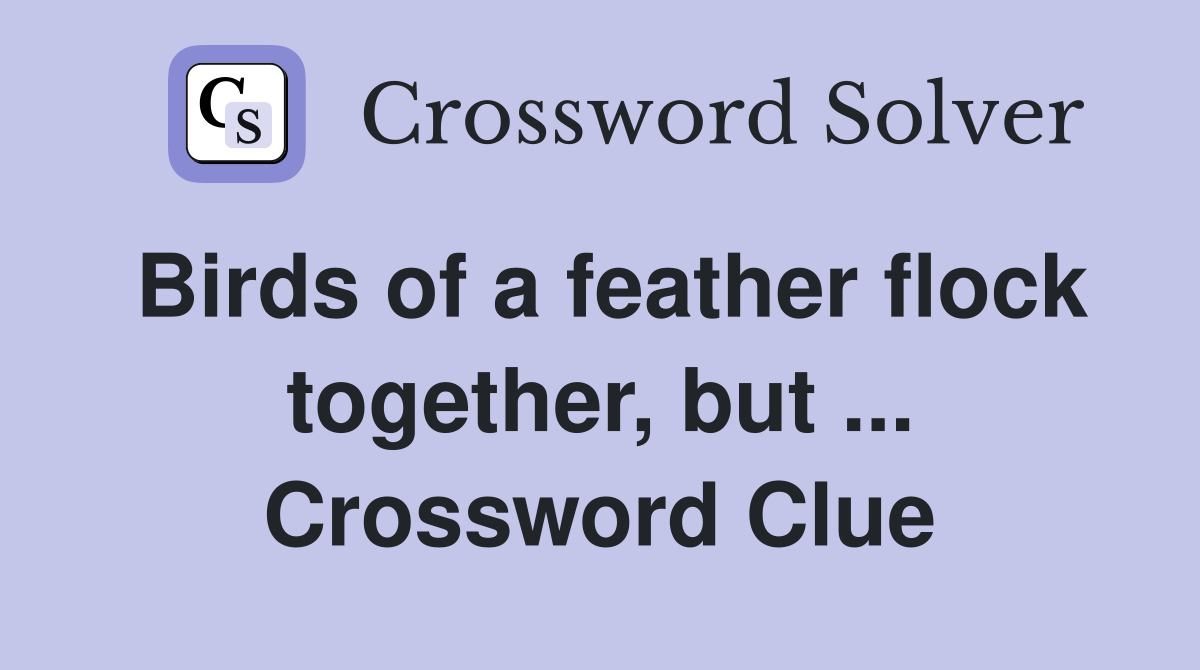 Birds of a feather flock together, but ... Crossword Clue