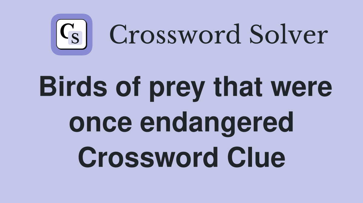 Birds of prey that were once endangered Crossword Clue