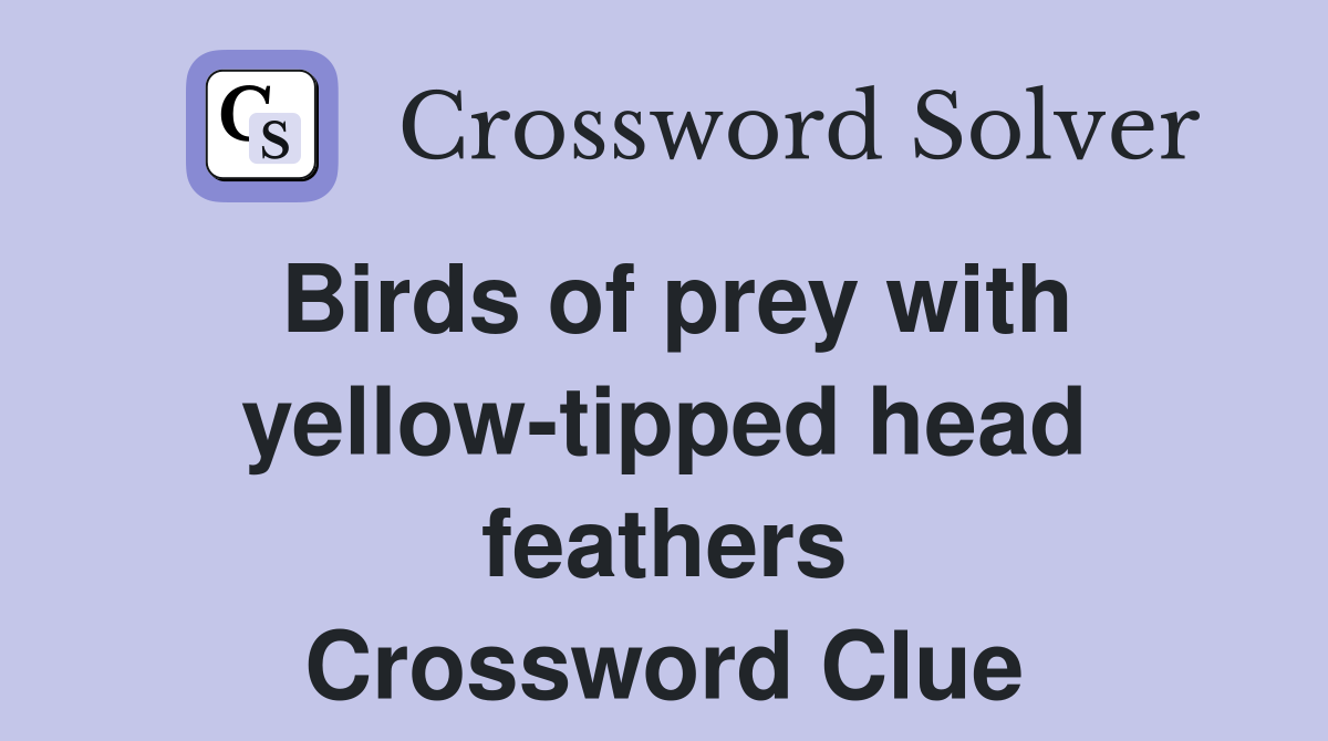 Birds of prey with yellow-tipped head feathers Crossword Clue