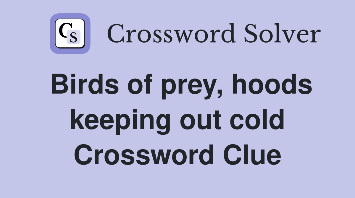 Birds of prey, hoods keeping out cold Crossword Clue