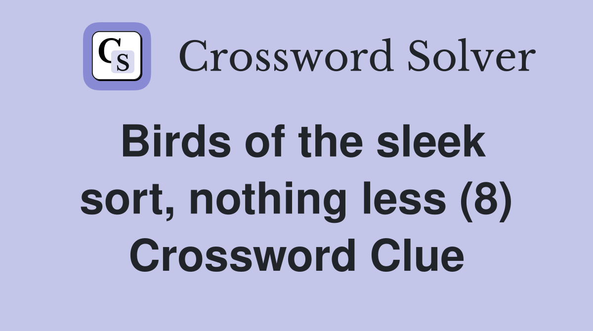 Birds of the sleek sort, nothing less (8) Crossword Clue
