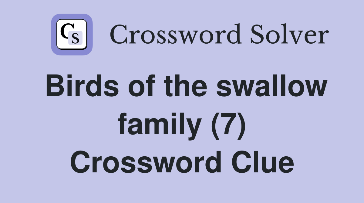 Birds of the swallow family (7) Crossword Clue