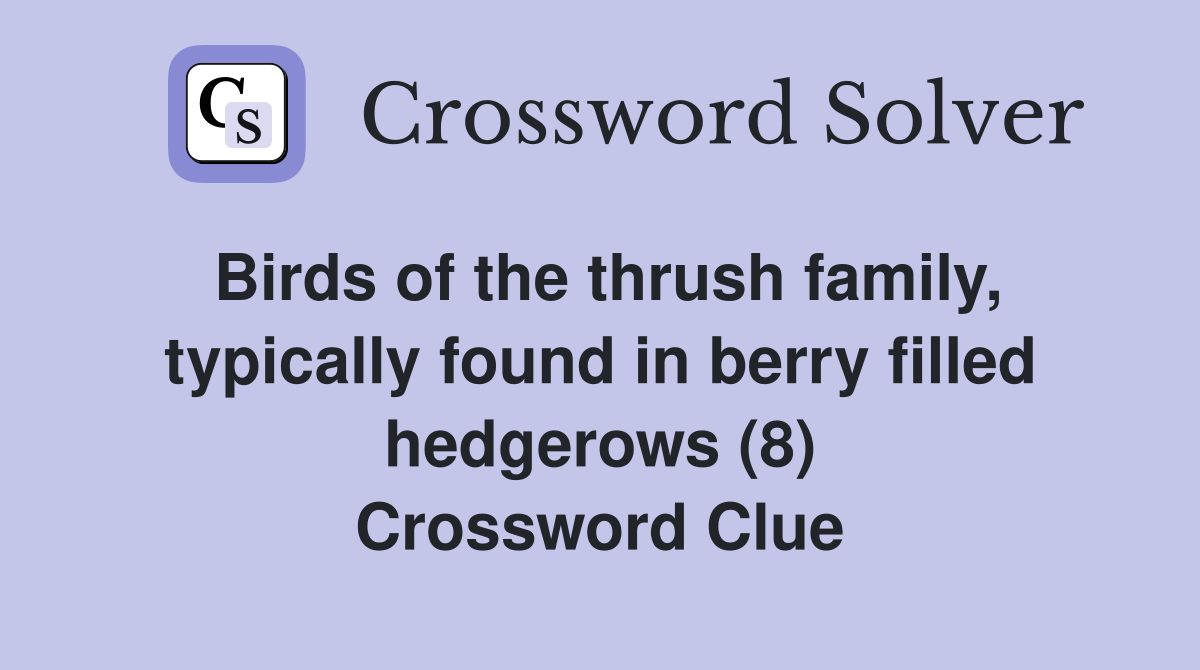 Birds of the thrush family, typically found in berry filled hedgerows (8) Crossword Clue