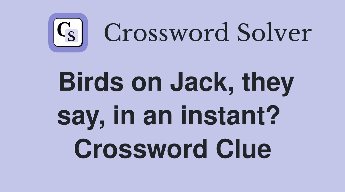 Birds on Jack, they say, in an instant?  Crossword Clue