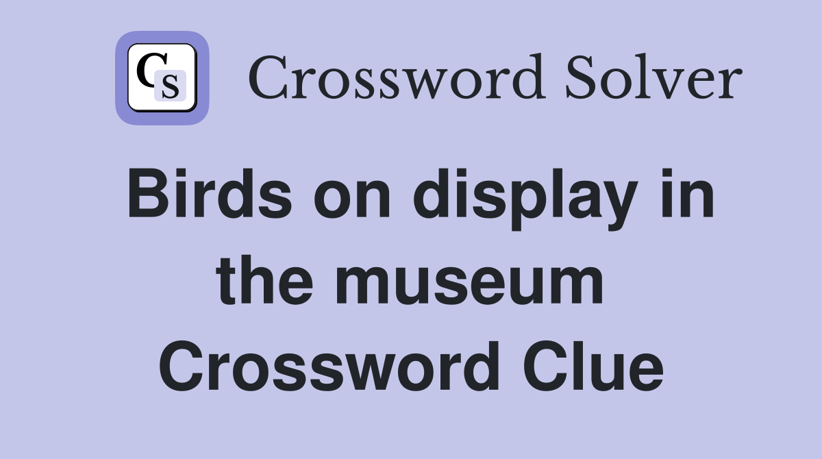 Birds on display in the museum Crossword Clue