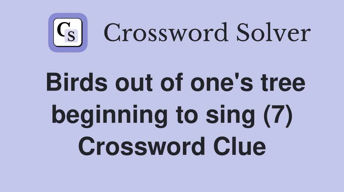 Birds out of one's tree beginning to sing (7) Crossword Clue