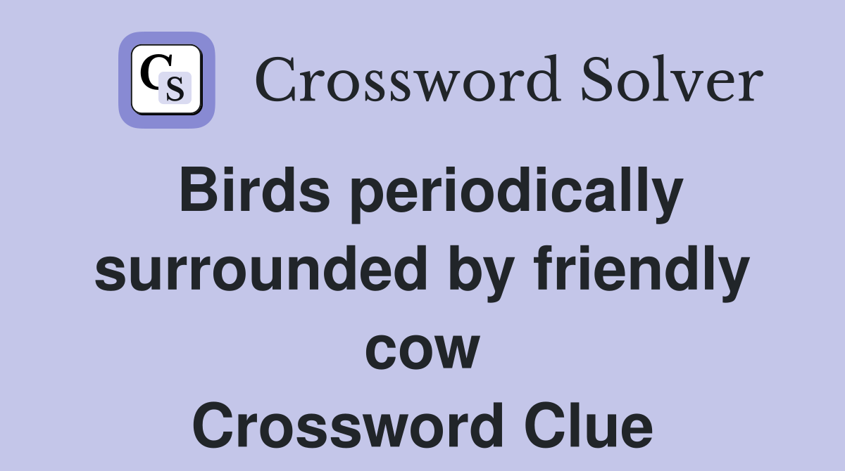 Birds periodically surrounded by friendly cow Crossword Clue