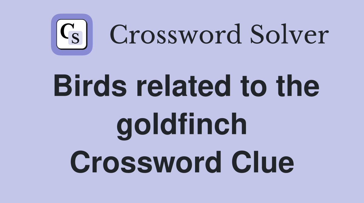 Birds related to the goldfinch Crossword Clue