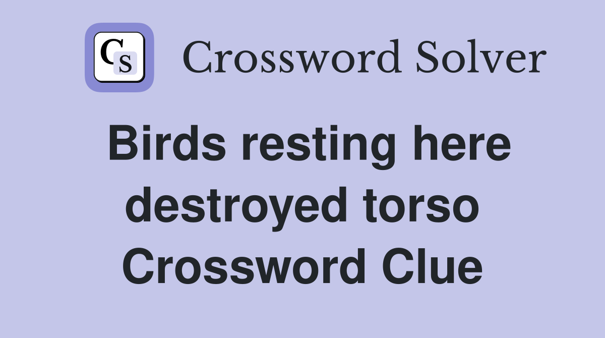 Birds resting here destroyed torso Crossword Clue