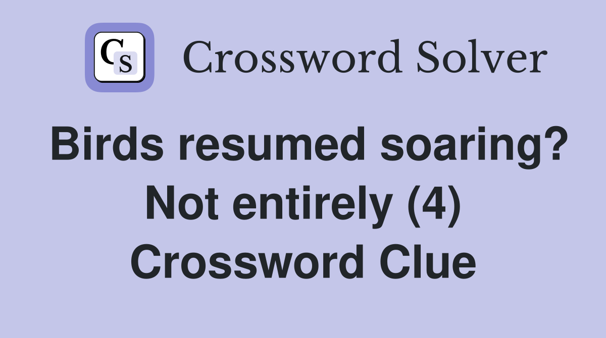 Birds resumed soaring? Not entirely (4) Crossword Clue