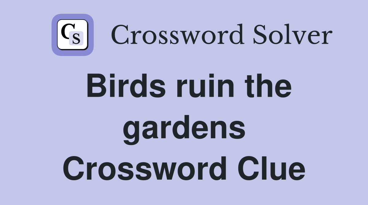 Birds ruin the gardens Crossword Clue