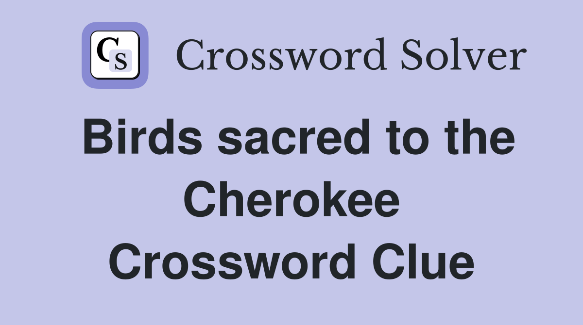 Birds sacred to the Cherokee Crossword Clue