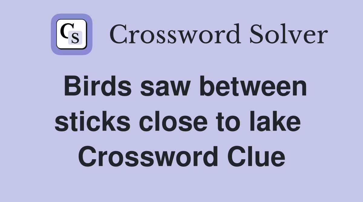 Birds saw between sticks close to lake  Crossword Clue