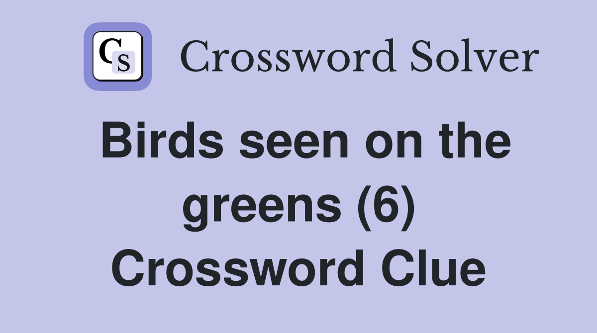 Birds seen on the greens (6) Crossword Clue