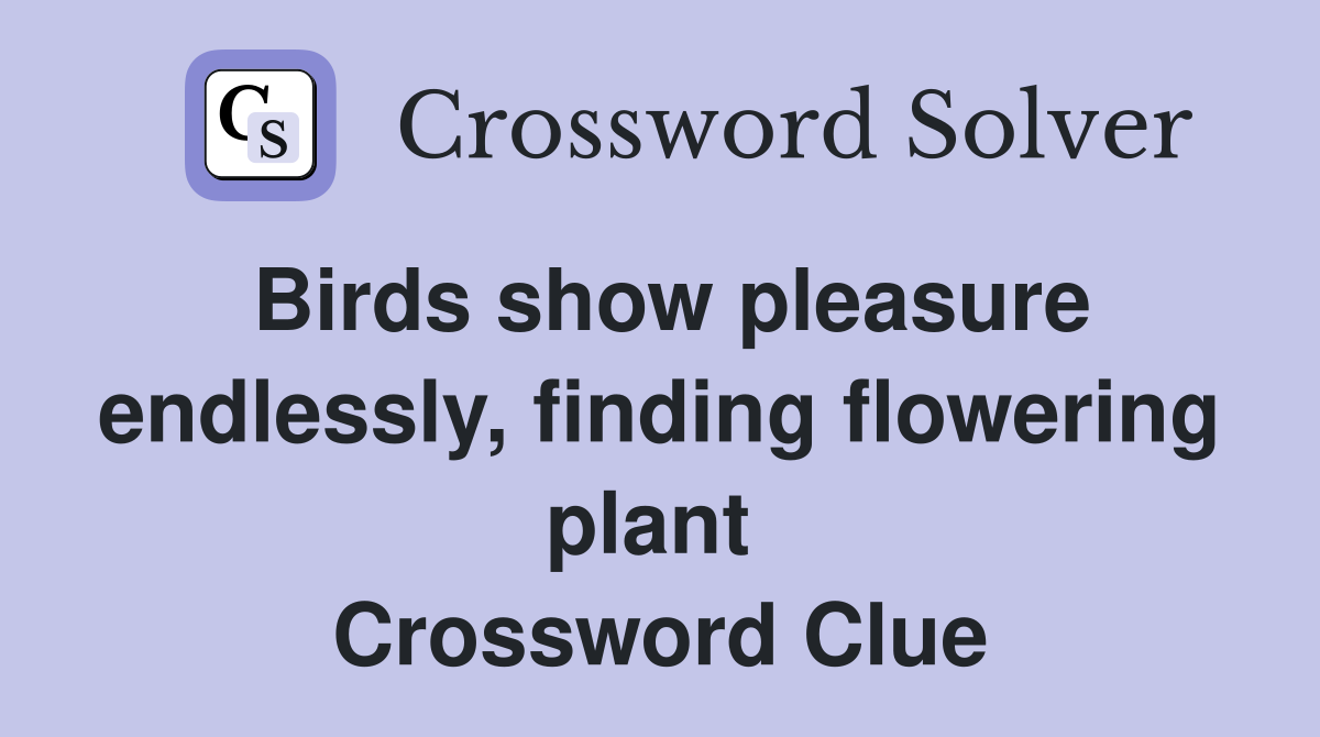 Birds show pleasure endlessly, finding flowering plant  Crossword Clue