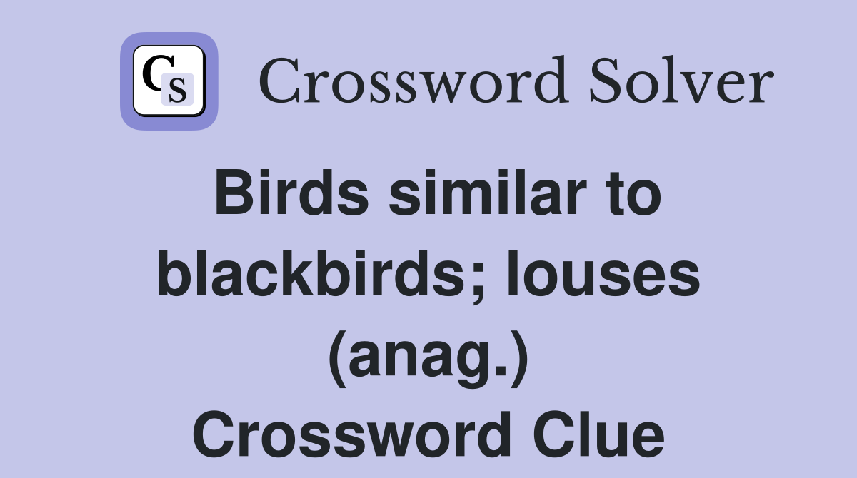 Birds similar to blackbirds; louses (anag.) Crossword Clue