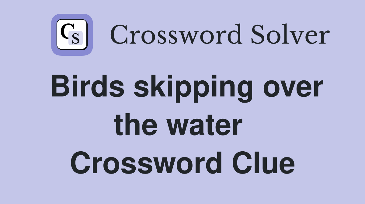 Birds skipping over the water  Crossword Clue