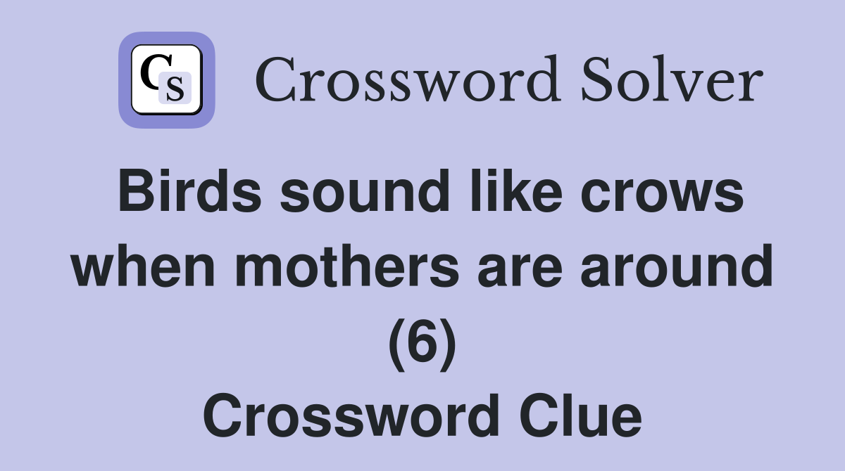 Birds sound like crows when mothers are around (6) Crossword Clue