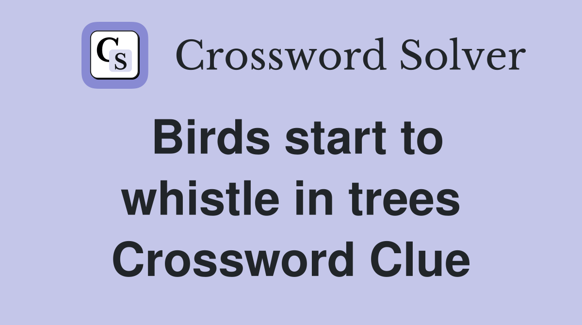 Birds start to whistle in trees Crossword Clue