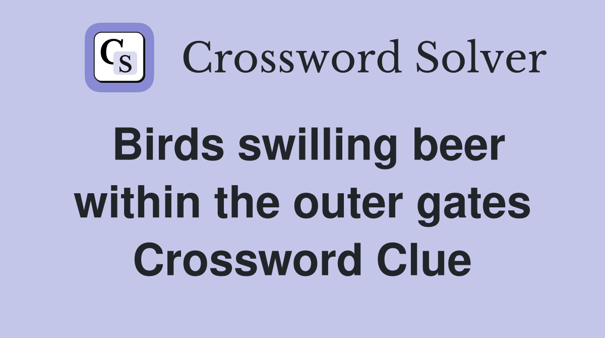 Birds swilling beer within the outer gates Crossword Clue