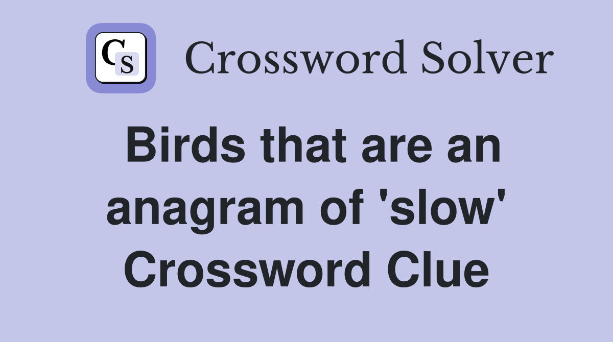 Birds that are an anagram of 'slow' Crossword Clue